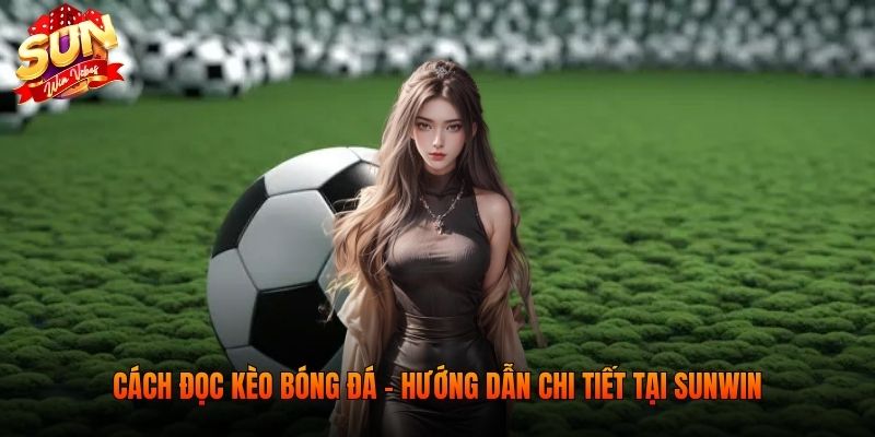Cách đọc kèo bóng đá - hướng dẫn chi tiết tại SUNWIN
