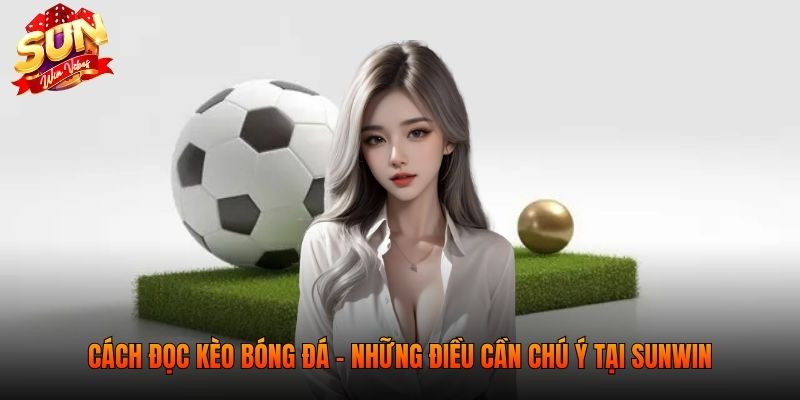  Cách đọc kèo bóng đá - Những điều cần chú ý tại SUNWIN